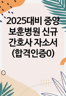 2025대비 중앙보훈병원 신규간호사 자소서(합격인증0)