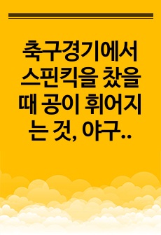 축구경기에서 스핀킥을 찼을 때 공이 휘어지는 것, 야구경기에서의 스크루볼 등 모든 구기종목에서 공의 커브(curve)의 원인이 되는 마그누스 효과를 베르누이 원리를 활용하여 설명하라. 유체흐름은 정상상태, 비점성, ..