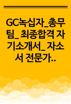 GC녹십자_총무팀_ 최종합격 자기소개서_ 자소서 전문가에게 유료첨삭 받은 자료입니다.