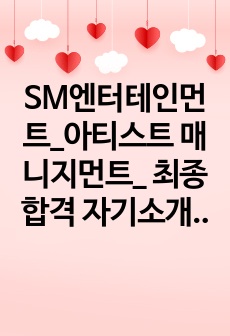 SM엔터테인먼트_아티스트 매니지먼트_ 최종합격 자기소개서_ 자소서 전문가에게 유료첨삭 받은 자료입니다.