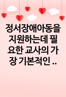 정서장애아동을 지원하는데 필요한 교사의 가장 기본적인 역량에 대해 서술하시오