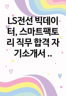 LS전선 빅데이터, 스마트팩토리 직무 합격 자기소개서 입니다.