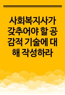 사회복지사가 갖추어야 할 공감적 기술에 대해 작성하라