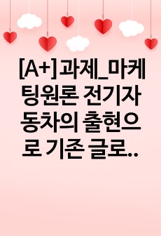 [A+]과제_마케팅원론 전기자동차의 출현으로 기존 글로벌 자동차 기업들의 경쟁기업으로 구글 등 IT기업들이 부상하고 있다. 이러한 관점에서 경쟁의 개념과 경쟁우위 분석 과정 각 단계에 대해 설명하시오.