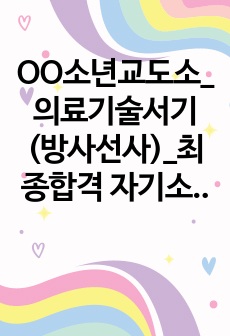 OO소년교도소_의료기술서기 (방사선사)_최종합격 자기소개서_자소서 전문가에게 유료첨삭 받은 자료입니다.