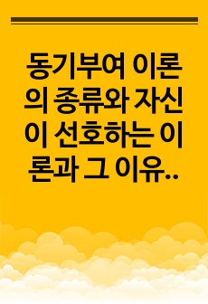 동기부여 이론의 종류와 자신이 선호하는 이론과 그 이유에 대해 작성하여 보시기바랍니다.