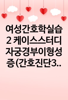 여성간호학실습2 케이스스터디 자궁경부이형성증(간호진단3개,간호과정2개)