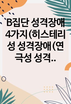 B집단 성격장애 4가지(히스테리성 성격장애(연극성 성격장애), 자기애성 성격장애, 반사회성 성격장애, 경계성 성격장애)의 각각의 특징에 관하여 조사하여 레포트를 작성하세요.  (단, B집단 성격장애 4가지 각각의 특..