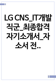 LG CNS_IT개발직군_최종합격 자기소개서_자소서 전문가에게 유료첨삭 받은 자료입니다.