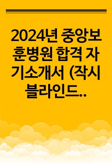 2024년 중앙보훈병원 합격 자기소개서 (작성 시 블라인드 주의사항, 꿀팁 포함)(합격인증o)+ 필기 고득점자의 필기시험 꿀팁+ 중앙보훈병원 인성면접 빈출 질문 스크립트 및 답변(1분 자기소개, 본인의 장단점, 지원..