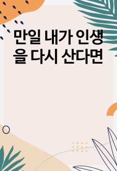 만일 내가 인생을 다시 산다면