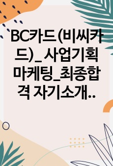 BC카드(비씨카드)_ 사업기획 마케팅_최종합격 자기소개서_자소서 전문가에게 유료첨삭 받은 자료입니다.