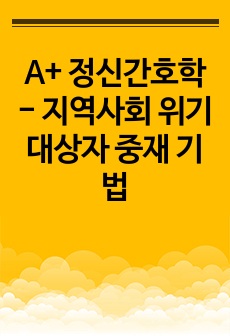 A+ 정신간호학 - 지역사회 위기대상자 중재 기법