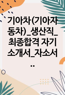 기아차(기아자동차)_생산직_최종합격 자기소개서_자소서 전문가에게 유료첨삭 받은 자료입니다.