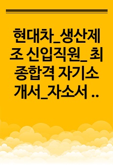 현대차_생산제조 신입직원_ 최종합격 자기소개서_자소서 전문가에게 유료첨삭 받은 자료입니다.