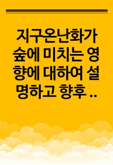 지구온난화가 숲에 미치는 영향에 대하여 설명하고 향후 대처방안에 대하여 설명하시오