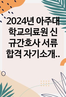 2024년 아주대학교의료원 신규간호사 서류합격 자기소개서 (스팩 + 합격인증)