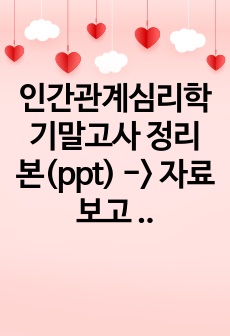 인간관계심리학 기말고사 정리본(ppt) -> 자료보고 A+맞음