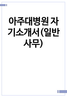 아주대병원 자기소개서(일반사무)