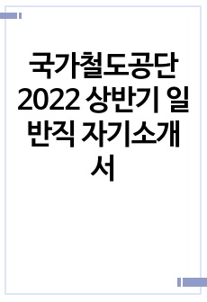 국가철도공단 2022 상반기 일반직 자기소개서
