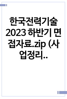 한국전력기술 2023 하반기 면접자료.zip (사업정리, 경력정리, 인성면접정리, PT면접자료, 팁, 자기소개서 등 준비에 필요한 모든 것)