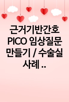 근거기반간호 성인간호학 수술실 PICO 임상질문 만들기 / 수술실 사례 / 폐 합병증 / 국내.외 논문 인용