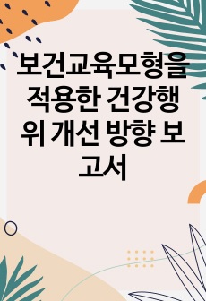 보건교육모형을 적용한 건강행위 개선 방향 보고서