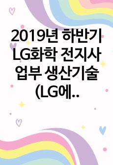 2019년 하반기 LG화학 전지사업부 생산기술 (LG에너지솔루션) 자소서