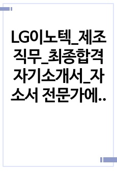LG이노텍_제조직무_최종합격 자기소개서_자소서 전문가에게 유료첨삭 받은 자료입니다.