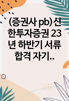 (증권사 pb)신한투자증권 23년 하반기 서류합격 자기소개서입니다.