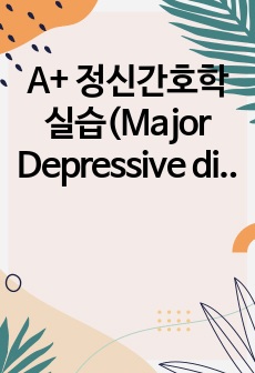 A+ 정신간호학실습(Major Depressive disorder) 주요 우울장애_간호과정(간호진단3가지,간호과정)