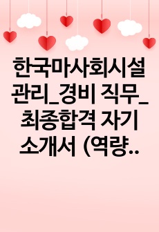 한국마사회시설관리_경비 직무_최종합격 자기소개서 (역량기술서 포함)_자소서 전문가에게 유료첨삭 받은 자료입니다.