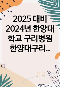 2025 대비 2024년 한양대학교 구리병원 한양대구리병원 자소서, AI면접 (합격인증O, 답변O)