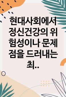 현대사회에서 정신건강의 위험성이나 문제점을 드러내는 최근 6개월 이내의 최신 기사 3개를 검색하여 기사 속의 사례를 정리하고, 이러한 문제를 어떻게 현실적으로 해결할 수 있을지 본인의 생각을 정리하여 정신건강의 중요..