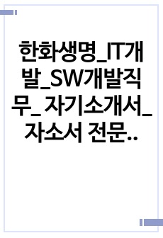 한화생명_IT개발_SW개발직무_ 자기소개서_자소서 전문가에게 유료첨삭 받은 자료입니다.