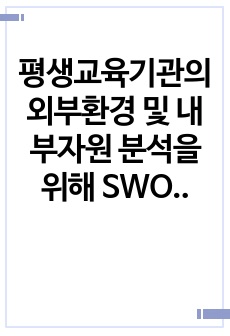 평생교육기관의 외부환경 및 내부자원 분석을 위해 SWOT 분석 모형을 많이 활용합니다. 우선 SWOT분석이 무엇인지를 설명하고 자신이 속한 직장에 대하여 SWOT분석을 실시하고 직장이 없는 학습자는 자신에 대한 SW..