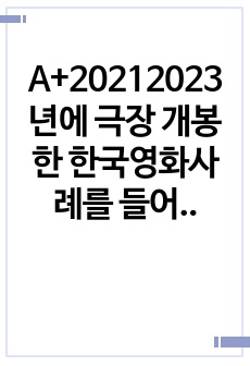 A+20212023년에 극장 개봉한 한국영화사례를 들어 영화기획 및 제작의 각 단계 체계적으로 자세히 설명하시오