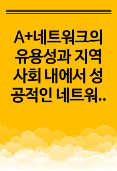 A+네트워크의 유용성과 지역사회 내에서 성공적인 네트워크 실천사례를 찾아 설명하고 자신은 네트워크를 어떻게 활용하고 있는지 서술하시오.