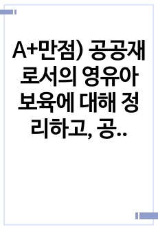 A+만점) 공공재로서의 영유아보육에 대해 정리하고, 공공재로서의 영유아보육정책의 장점과 단점을 본인의 의견으로 제시하시오.