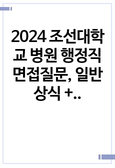 2024 조선대학교 병원 행정직 면접질문, 일반상식 + 각종 TIP(인적성, 행정법, 일반상식)