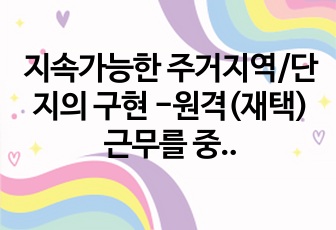 지속가능한 주거지역/단지의 구현 -원격(재택)근무를 중심으로-지속가능한 주거지역/단지의 구현 -원격(재택)근무를 중심으로-