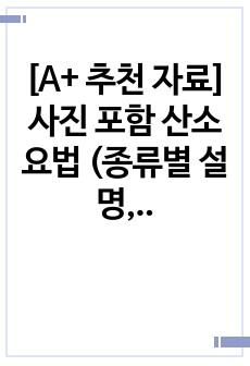 [A+ 추천 자료] 사진 포함 산소요법 (종류별 설명, 목적, 적용상황, 기본원칙, 사정진단관리, 위험성, 주의사항, 교육, 간호, 합병증)