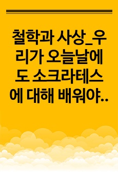 철학과 사상_우리가 오늘날에도 소크라테스에 대해 배워야 하는 이유(소크라테스 변론의 내용 첨부)