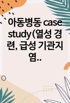 아동병동 case study(열성 경련, 급성 기관지염)