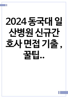 2024 동국대 일산병원 신규간호사 면접 기출 , 꿀팁 (상세하고 꼼꼼하게 다 적어놈!!)