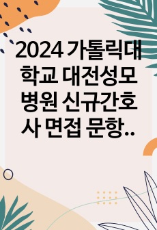 2024 가톨릭대학교 대전성모병원 신규간호사 면접 문항, 꿀팁