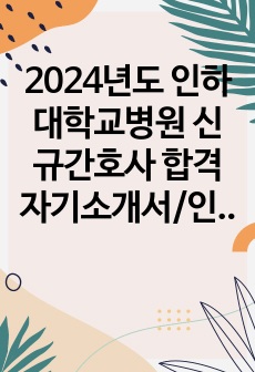 2024년도 인하대학교병원 신규간호사 합격자기소개서/인증O