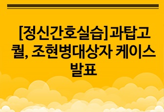 [정신간호실습]과탑고퀄, 조현병대상자 케이스 발표