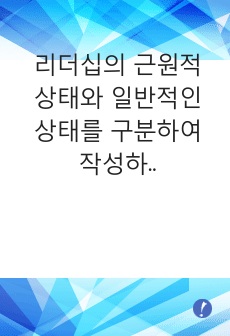 리더십의 근원적 상태와 일반적인 상태를 구분하여 작성하고 자신의 경험 속에서 리더십의 근원적 상태였던 순간을 떠올려 그때 자신은 어떻게 행동했으며, 어떤 영향을 미쳤는지 구체적으로 작성하시오.