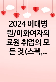 2024 이대병원/이화여자의료원 취업의 모든 것(스펙,합격인증O)_자기소개서, 실제 2023면접 질문 복원, 직무&인성 답변 수록